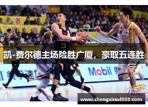 凯-费尔德主场险胜广厦，豪取五连胜